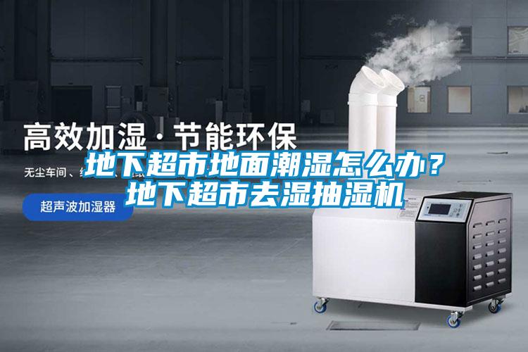 地下超市地面潮濕怎么辦？地下超市去濕抽濕機(jī)