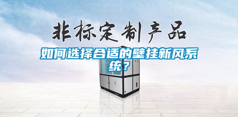 如何選擇合適的壁掛新風(fēng)系統(tǒng)？