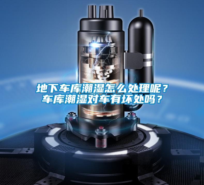 地下車庫潮濕怎么處理呢？車庫潮濕對車有壞處嗎？