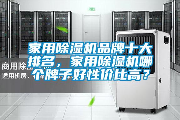 家用除濕機(jī)品牌十大排名，家用除濕機(jī)哪個(gè)牌子好性價(jià)比高？