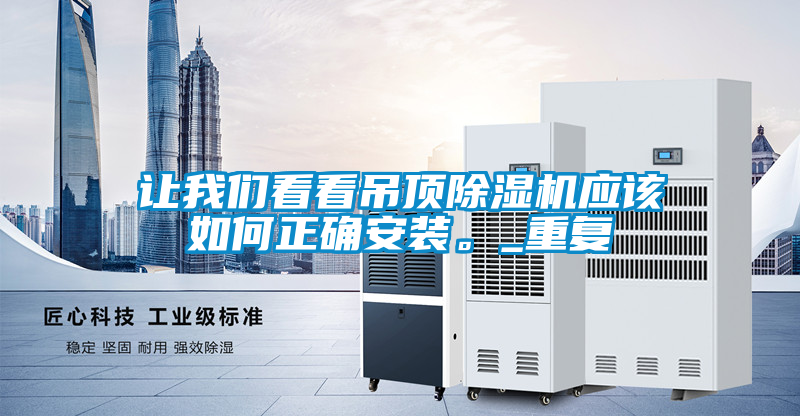 讓我們看看吊頂除濕機(jī)應(yīng)該如何正確安裝。_重復(fù)