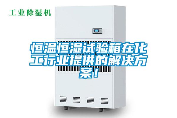 恒溫恒濕試驗(yàn)箱在化工行業(yè)提供的解決方案！