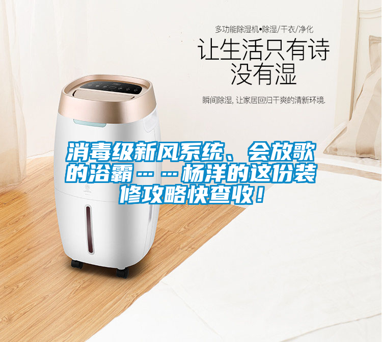 消毒級新風(fēng)系統(tǒng)、會放歌的浴霸……楊洋的這份裝修攻略快查收！