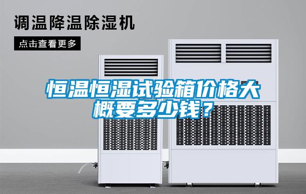 恒溫恒濕試驗(yàn)箱價(jià)格大概要多少錢？