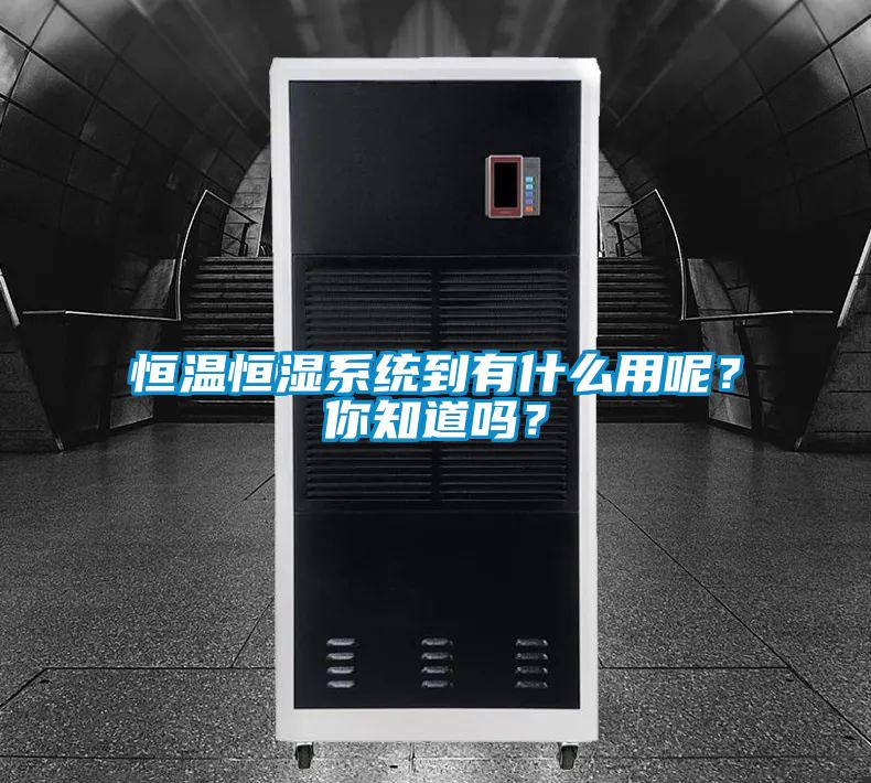 恒溫恒濕系統(tǒng)到有什么用呢？你知道嗎？