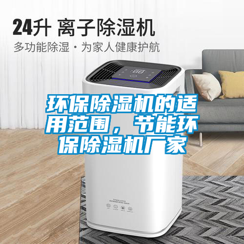 環(huán)保除濕機(jī)的適用范圍，節(jié)能環(huán)保除濕機(jī)廠家