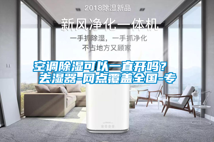 空調(diào)除濕可以一直開嗎？ 去濕器-網(wǎng)點(diǎn)覆蓋全國-專