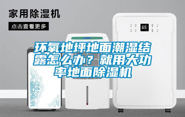 環(huán)氧地坪地面潮濕結露怎么辦？就用大功率地面除濕機