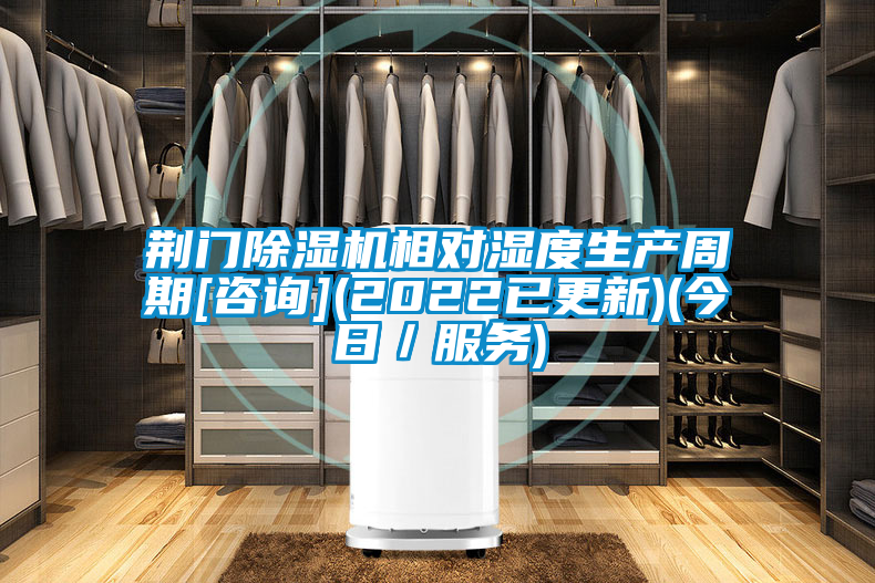 荊門除濕機(jī)相對濕度生產(chǎn)周期[咨詢](2022已更新)(今日／服務(wù))