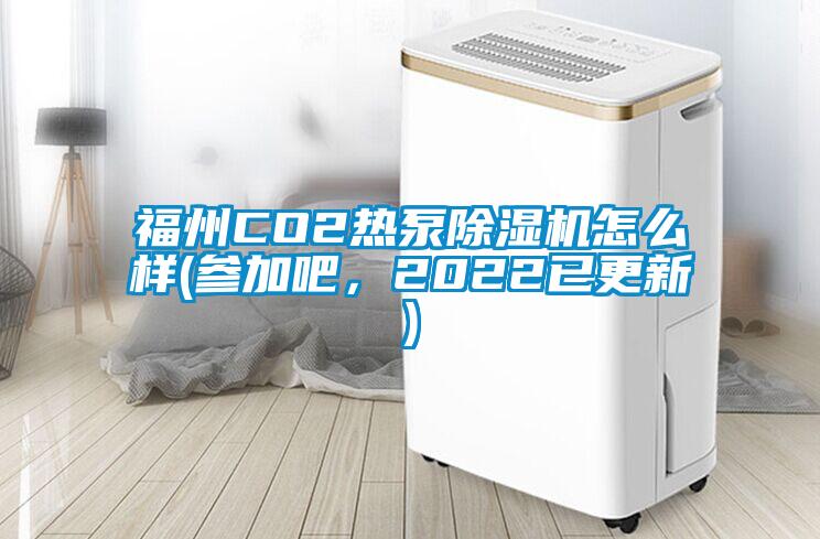 福州CO2熱泵除濕機怎么樣(參加吧，2022已更新)