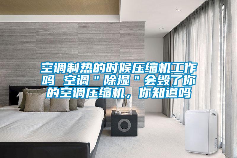 空調(diào)制熱的時(shí)候壓縮機(jī)工作嗎 空調(diào)＂除濕＂會(huì)毀了你的空調(diào)壓縮機(jī)，你知道嗎