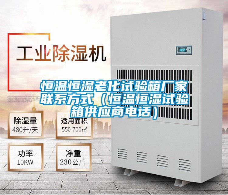 恒溫恒濕老化試驗(yàn)箱廠家聯(lián)系方式（恒溫恒濕試驗(yàn)箱供應(yīng)商電話）