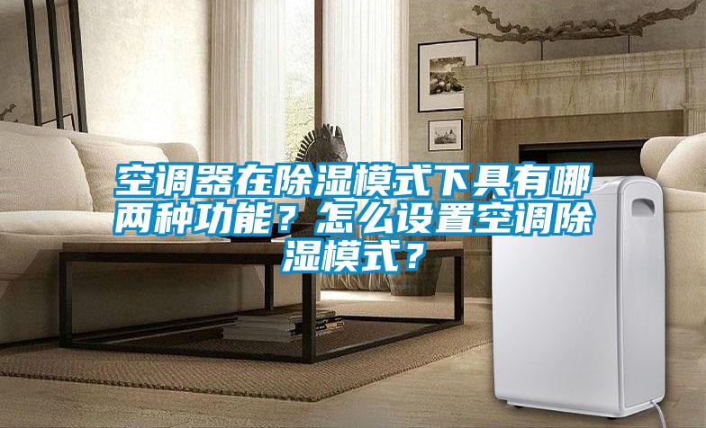 空調(diào)器在除濕模式下具有哪兩種功能？怎么設置空調(diào)除濕模式？