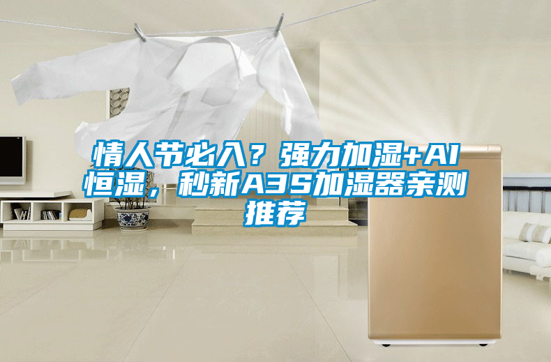 情人節(jié)必入？強(qiáng)力加濕+AI恒濕，秒新A3S加濕器親測推薦