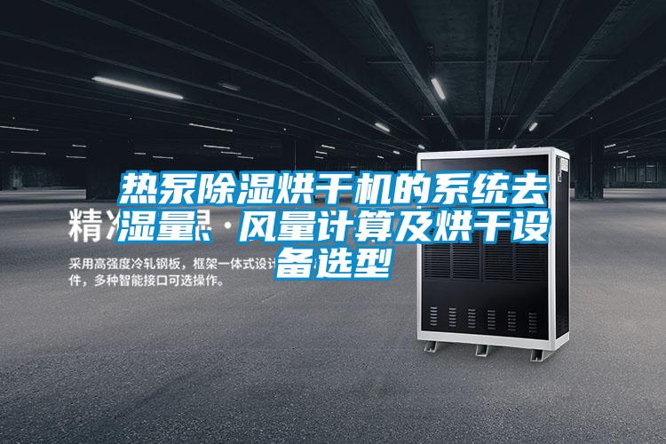 熱泵除濕烘干機(jī)的系統(tǒng)去濕量、風(fēng)量計(jì)算及烘干設(shè)備選型