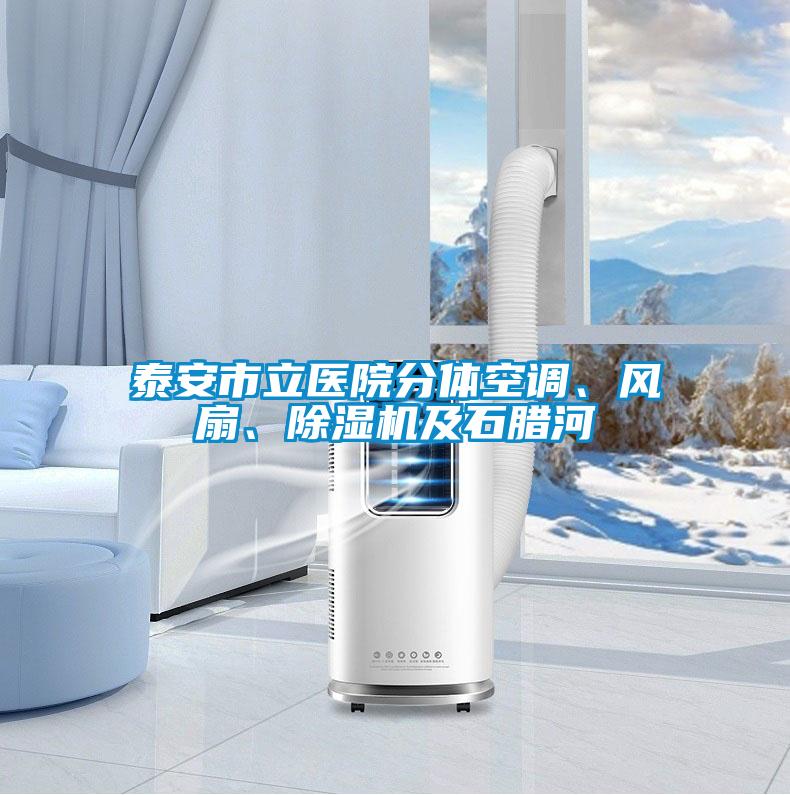 泰安市立醫(yī)院分體空調(diào)、風(fēng)扇、除濕機(jī)及石臘河