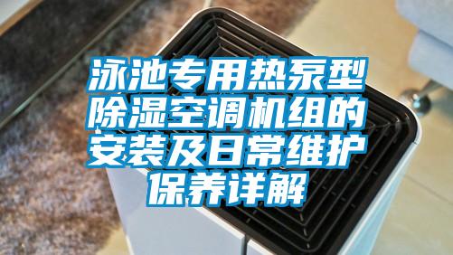 泳池專(zhuān)用熱泵型除濕空調(diào)機(jī)組的安裝及日常維護(hù)保養(yǎng)詳解