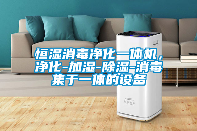 恒濕消毒凈化一體機(jī)，凈化-加濕-除濕-消毒集于一體的設(shè)備