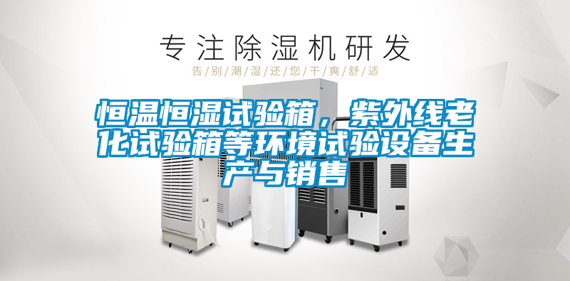 恒溫恒濕試驗(yàn)箱，紫外線老化試驗(yàn)箱等環(huán)境試驗(yàn)設(shè)備生產(chǎn)與銷售
