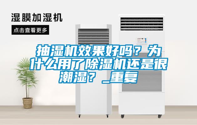 抽濕機效果好嗎？為什么用了除濕機還是很潮濕？_重復