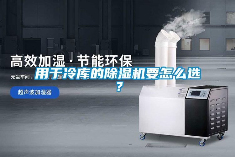 用于冷庫的除濕機(jī)要怎么選？