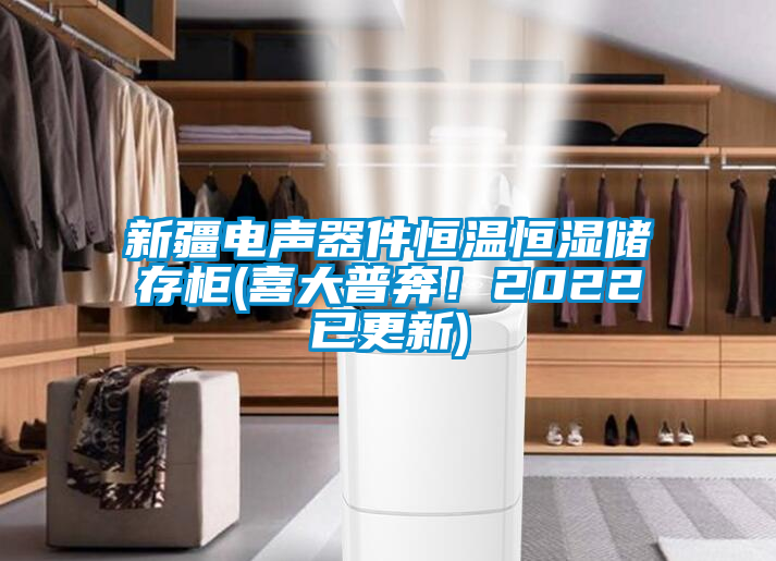 新疆電聲器件恒溫恒濕儲(chǔ)存柜(喜大普奔！2022已更新)