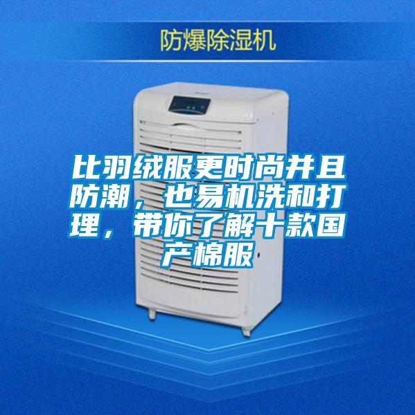比羽絨服更時尚并且防潮，也易機洗和打理，帶你了解十款國產(chǎn)棉服