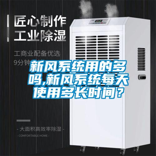新風(fēng)系統(tǒng)用的多嗎,新風(fēng)系統(tǒng)每天使用多長(zhǎng)時(shí)間？