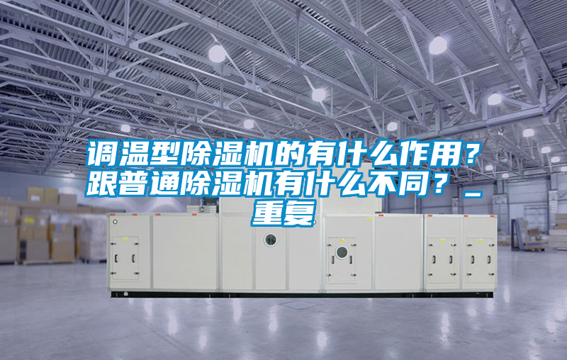調(diào)溫型除濕機(jī)的有什么作用？跟普通除濕機(jī)有什么不同？_重復(fù)