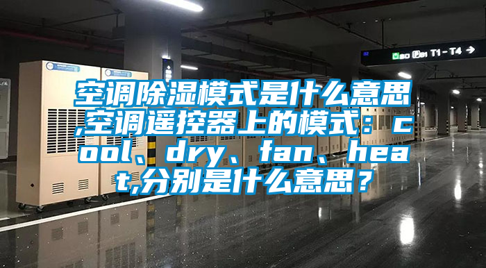空調(diào)除濕模式是什么意思,空調(diào)遙控器上的模式：cool、dry、fan、heat,分別是什么意思？