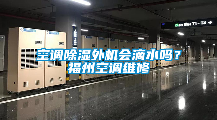 空調(diào)除濕外機會滴水嗎？福州空調(diào)維修