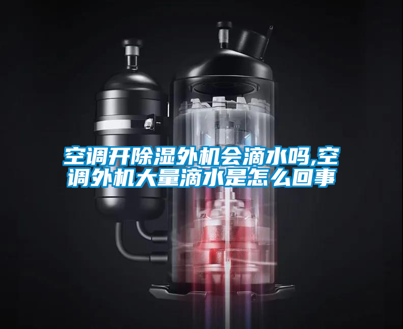 空調(diào)開除濕外機會滴水嗎,空調(diào)外機大量滴水是怎么回事