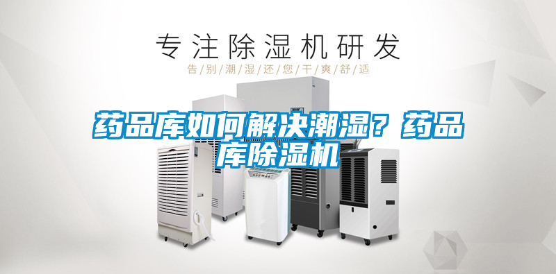 藥品庫如何解決潮濕？藥品庫除濕機(jī)