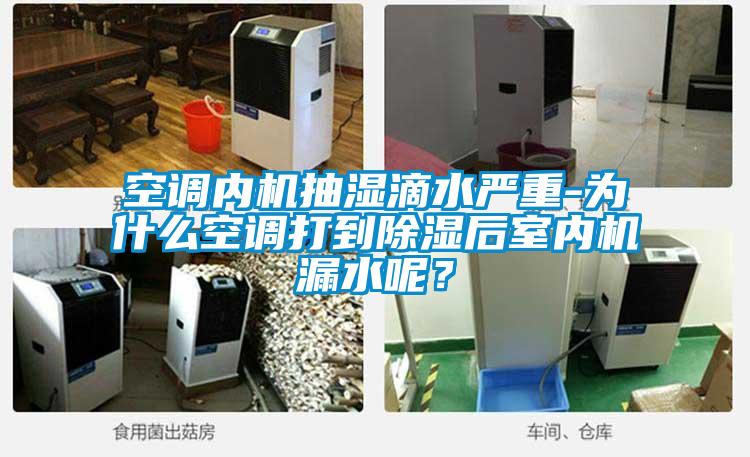 空調(diào)內(nèi)機(jī)抽濕滴水嚴(yán)重-為什么空調(diào)打到除濕后室內(nèi)機(jī)漏水呢？