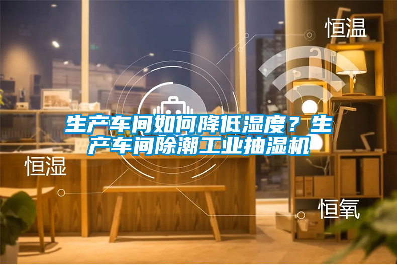 生產(chǎn)車間如何降低濕度？生產(chǎn)車間除潮工業(yè)抽濕機