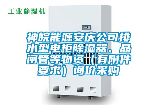 神皖能源安慶公司排水型電柜除濕器、晶閘管等物資（有附件要求）詢價采購