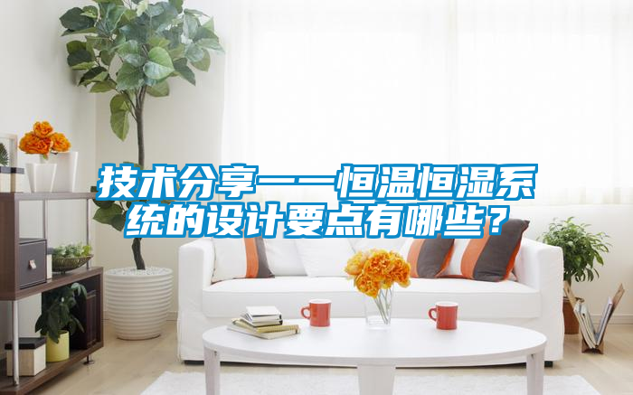技術(shù)分享一一恒溫恒濕系統(tǒng)的設(shè)計(jì)要點(diǎn)有哪些？