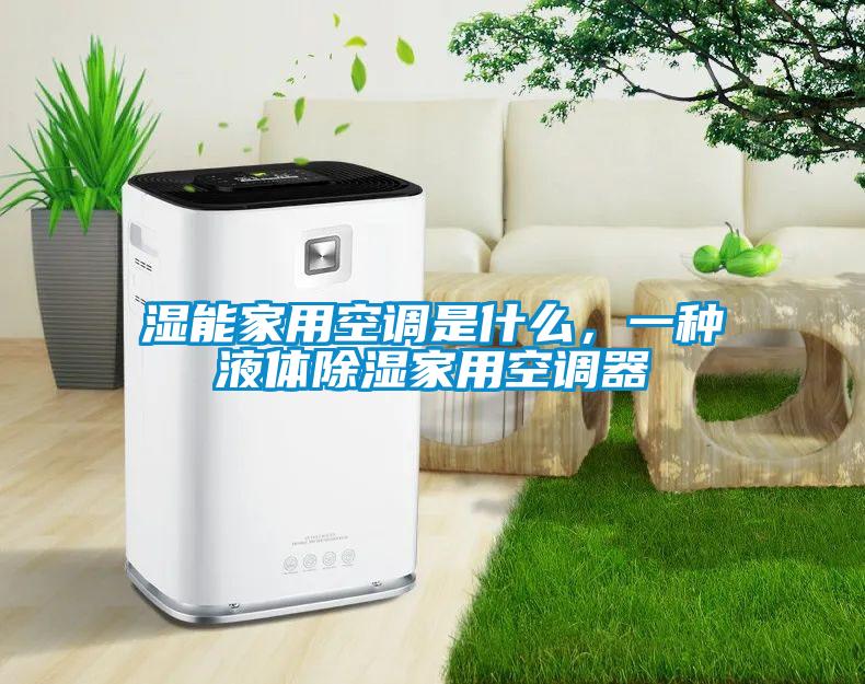 濕能家用空調(diào)是什么，一種液體除濕家用空調(diào)器