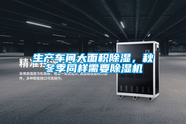 生產(chǎn)車間大面積除濕，秋冬季同樣需要除濕機