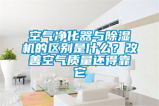 空氣凈化器與除濕機的區(qū)別是什么？改善空氣質(zhì)量還得靠它
