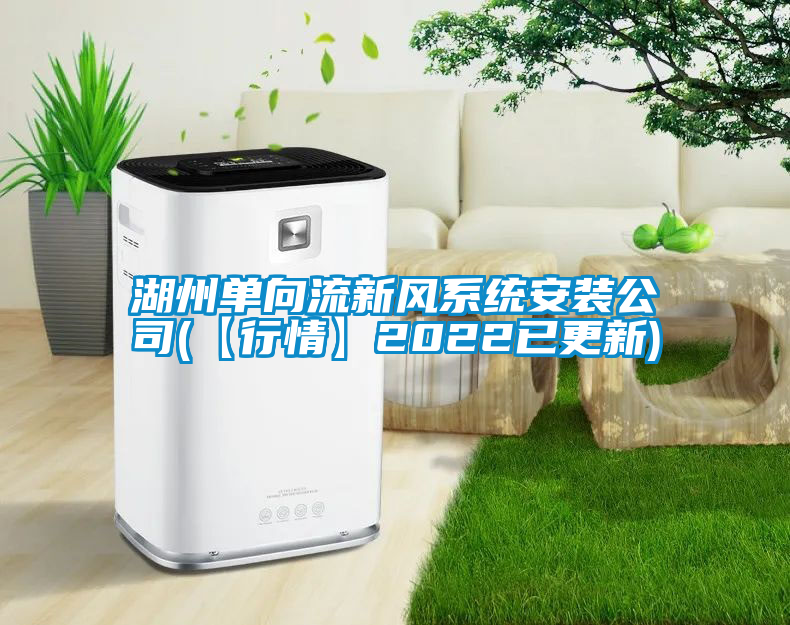 湖州單向流新風系統(tǒng)安裝公司(【行情】2022已更新)