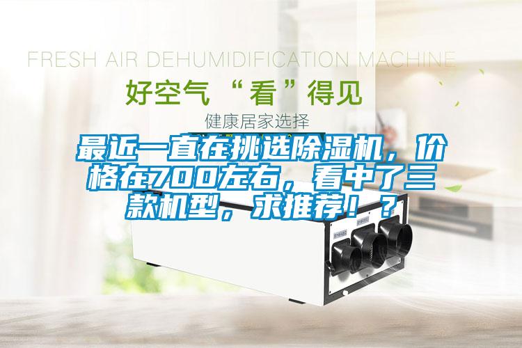 最近一直在挑選除濕機，價格在700左右，看中了三款機型，求推薦??？