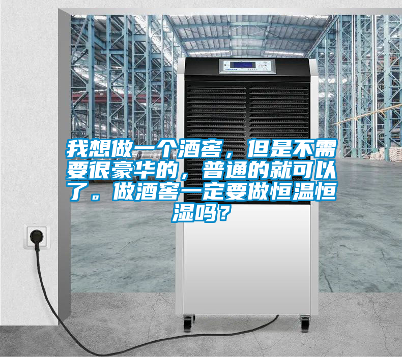 我想做一個(gè)酒窖，但是不需要很豪華的，普通的就可以了。做酒窖一定要做恒溫恒濕嗎？