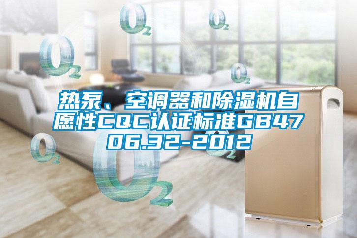 熱泵、空調(diào)器和除濕機(jī)自愿性CQC認(rèn)證標(biāo)準(zhǔn)GB4706.32-2012