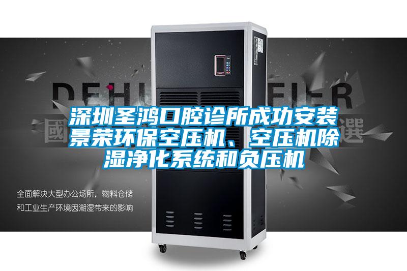 深圳圣鴻口腔診所成功安裝景榮環(huán)保空壓機(jī)、空壓機(jī)除濕凈化系統(tǒng)和負(fù)壓機(jī)