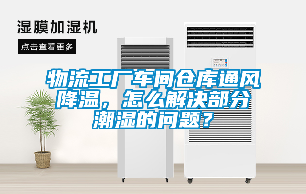 物流工廠車間倉庫通風降溫，怎么解決部分潮濕的問題？