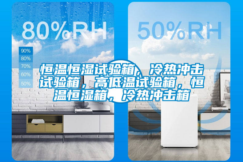 恒溫恒濕試驗箱，冷熱沖擊試驗箱，高低溫試驗箱，恒溫恒濕箱，冷熱沖擊箱