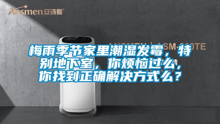 梅雨季節(jié)家里潮濕發(fā)霉，特別地下室，你煩惱過(guò)么，你找到正確解決方式么？