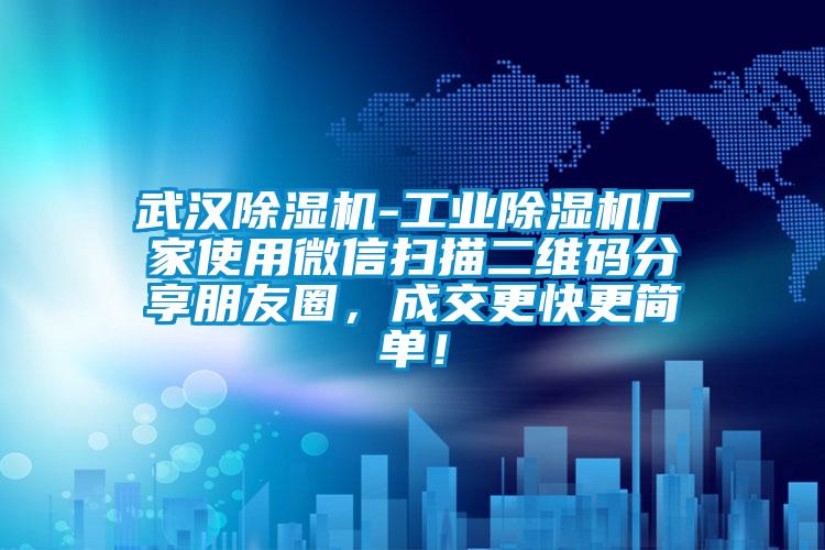 武漢除濕機-工業(yè)除濕機廠家使用微信掃描二維碼分享朋友圈，成交更快更簡單！