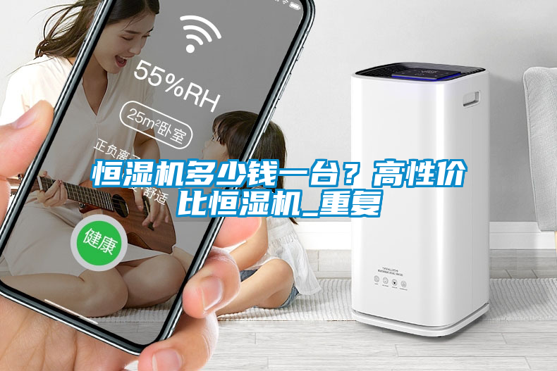 恒濕機(jī)多少錢一臺？高性價(jià)比恒濕機(jī)_重復(fù)